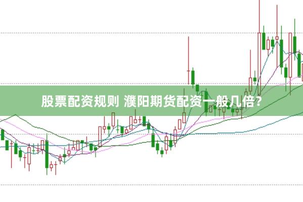 股票配资规则 濮阳期货配资一般几倍?