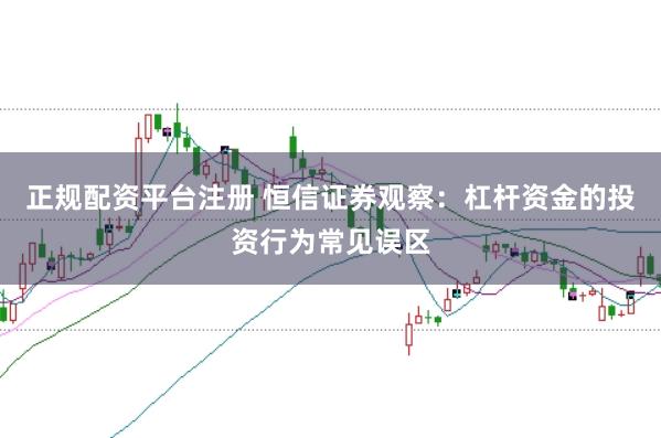 正规配资平台注册 恒信证券观察：杠杆资金的投资行为常见误区