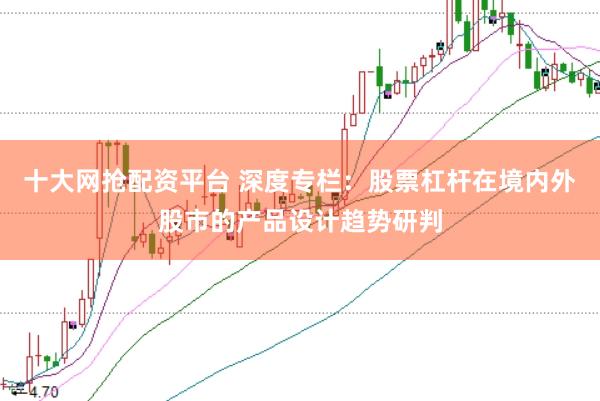 十大网抢配资平台 深度专栏：股票杠杆在境内外股市的产品设计趋势研判