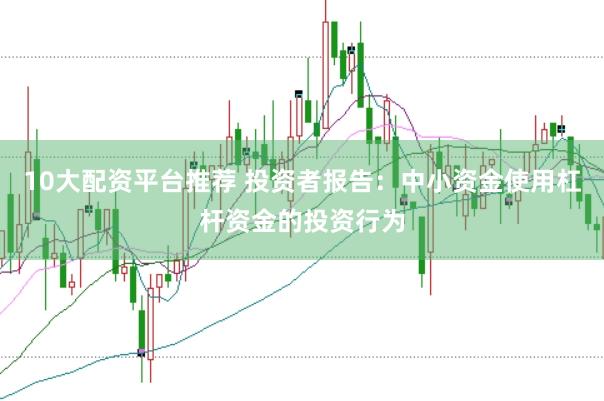 10大配资平台推荐 投资者报告：中小资金使用杠杆资金的投资行为