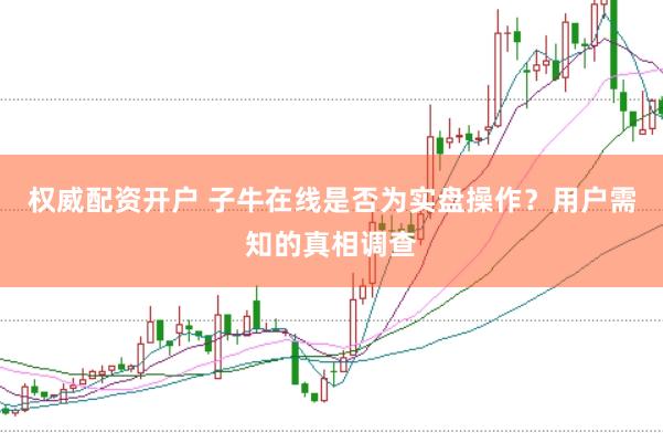 权威配资开户 子牛在线是否为实盘操作?用户需知的真相调查