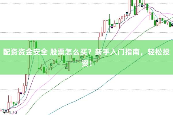 配资资金安全 股票怎么买？新手入门指南，轻松投资！