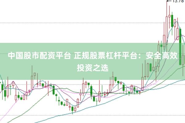 中国股市配资平台 正规股票杠杆平台：安全高效投资之选