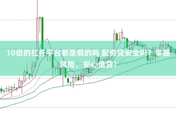 10倍的杠杆平台都是假的吗 配资贷安全吗？掌握风险，安心借贷！