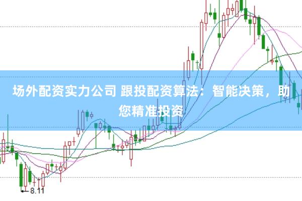 场外配资实力公司 跟投配资算法：智能决策，助您精准投资
