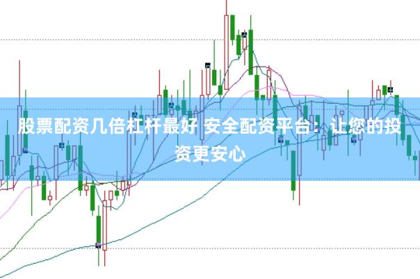 股票配资几倍杠杆最好 安全配资平台：让您的投资更安心